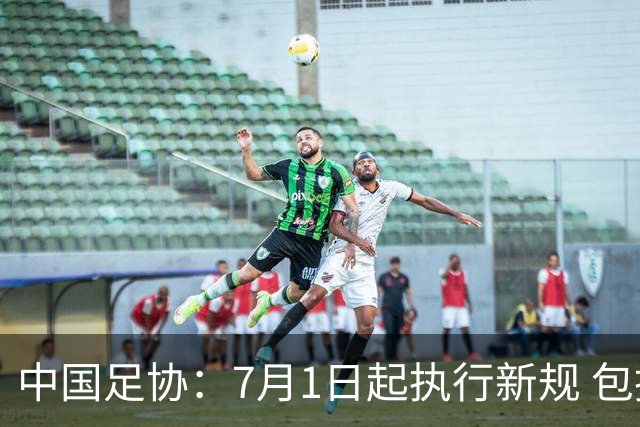 中国足协：7月1日起执行新规 包括捂嘴染红+限时离场