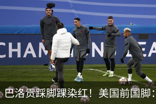 巴洛贡踩脚踝染红！美国前国脚：如果他是梅西，肯定还能留在场上