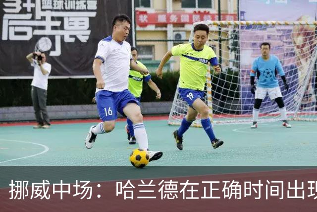 挪威中场：哈兰德在正确时间出现在正确地点，很高兴他再次进球