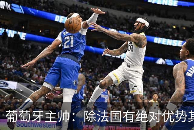 葡萄牙主帅：除法国有绝对优势其他都在毫厘之间 我们不是大热门