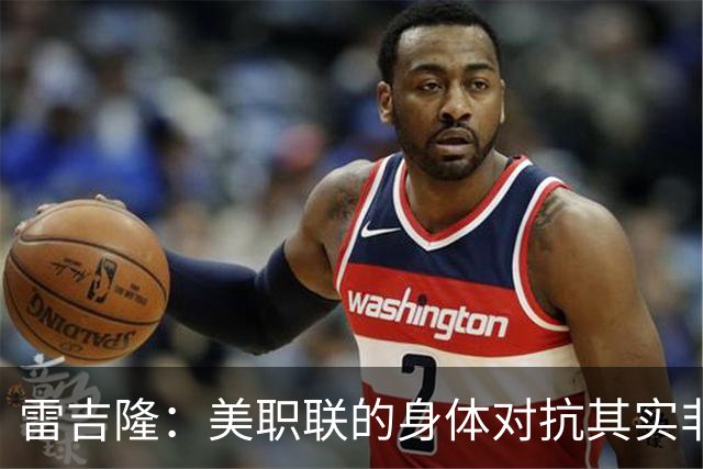 雷吉隆：美职联的身体对抗其实非常强 库库雷利亚配得上去皇马