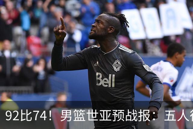 92比74！男篮世亚预战报：五人得分上双 , 生死战爆发 , 中国男篮晋级