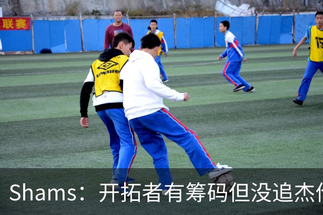 Shams：开拓者有筹码但没追杰伦·布朗 莫兰特就是他们的大动作