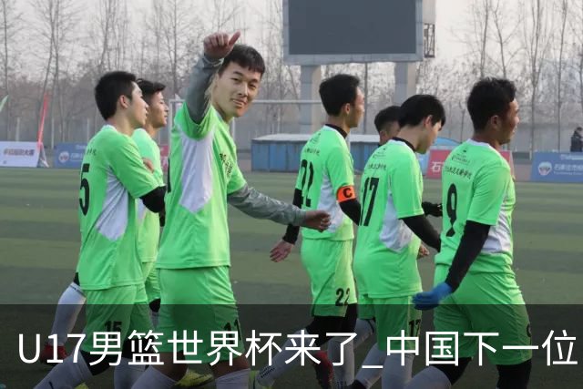 U17男篮世界杯来了 中国下一位NBA球员或就在其中